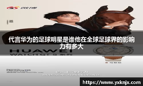 代言华为的足球明星是谁他在全球足球界的影响力有多大