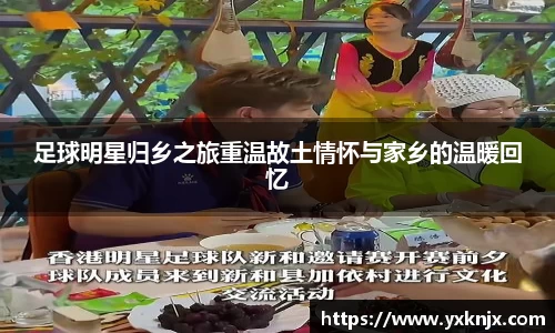 足球明星归乡之旅重温故土情怀与家乡的温暖回忆