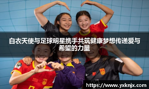 白衣天使与足球明星携手共筑健康梦想传递爱与希望的力量
